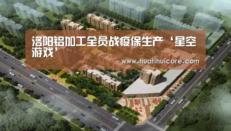 洛阳铝加工全员战疫保生产‘星空游戏’(图1) 星空直播