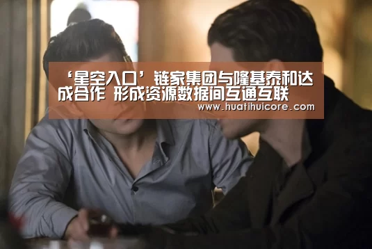 ‘星空入口’链家集团与隆基泰和达成合作 形成资源数据间互通互联