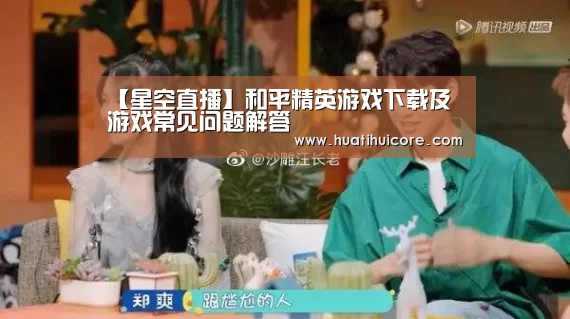 【星空直播】和平精英游戏下载及游戏常见问题解答(图1) 星空推荐