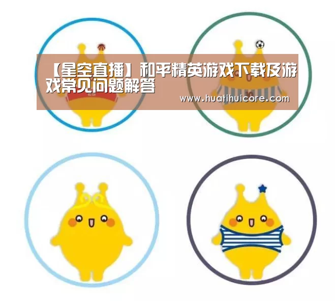 【星空直播】和平精英游戏下载及游戏常见问题解答(图4) 星空游戏